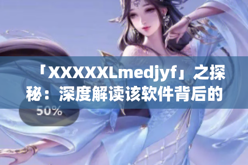 「XXXXXLmedjyf」之探秘：深度解讀該軟件背后的技術(shù)和開發(fā)歷程