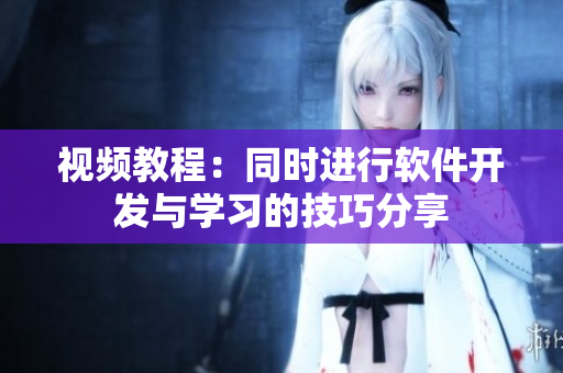 視頻教程：同時(shí)進(jìn)行軟件開發(fā)與學(xué)習(xí)的技巧分享