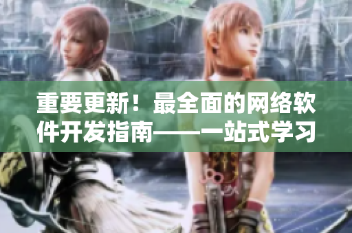 重要更新！最全面的網(wǎng)絡(luò)軟件開發(fā)指南——一站式學(xué)習(xí)資料！
