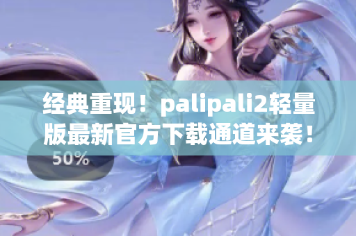 經(jīng)典重現(xiàn)！palipali2輕量版最新官方下載通道來(lái)襲！