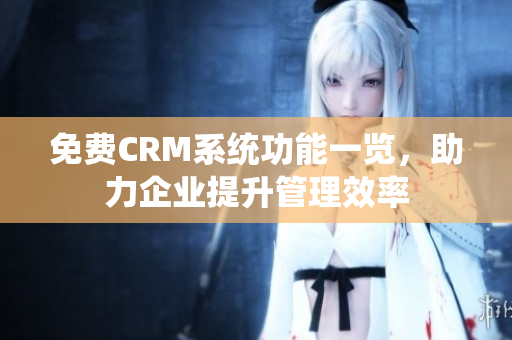 免費(fèi)CRM系統(tǒng)功能一覽，助力企業(yè)提升管理效率
