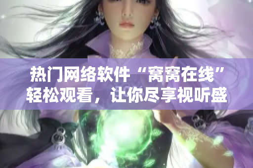 熱門網(wǎng)絡(luò)軟件“窩窩在線”輕松觀看，讓你盡享視聽盛宴!