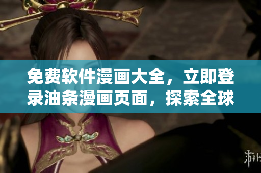 免費軟件漫畫大全，立即登錄油條漫畫頁面，探索全球網(wǎng)絡(luò)軟件的趣味畫卷！