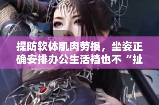 提防軟體肌肉勞損，坐姿正確安排辦公生活襠也不“扯”