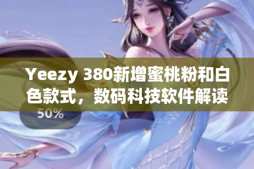 Yeezy 380新增蜜桃粉和白色款式，數(shù)碼科技軟件解讀