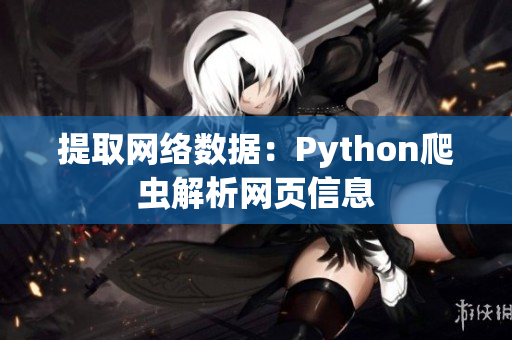 提取網(wǎng)絡(luò)數(shù)據(jù)：Python爬蟲解析網(wǎng)頁信息