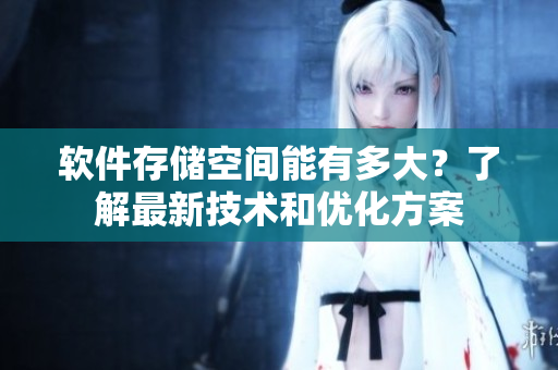 軟件存儲空間能有多大？了解最新技術(shù)和優(yōu)化方案