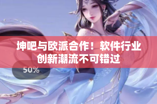坤吧與歐派合作！軟件行業(yè)創(chuàng)新潮流不可錯過