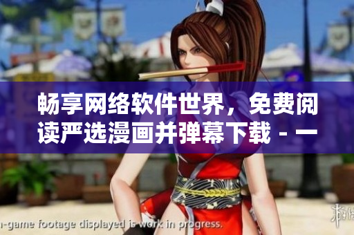 暢享網(wǎng)絡(luò)軟件世界，免費(fèi)閱讀嚴(yán)選漫畫并彈幕下載 - 一站式軟件資訊平臺