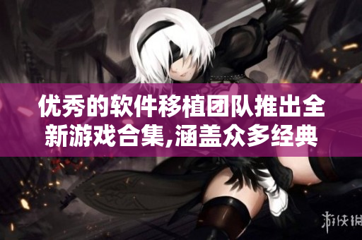 優(yōu)秀的軟件移植團(tuán)隊(duì)推出全新游戲合集,涵蓋眾多經(jīng)典作品
