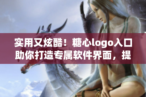 實(shí)用又炫酷！糖心logo入口助你打造專(zhuān)屬軟件界面，提高用戶(hù)粘性！