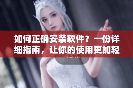 如何正確安裝軟件？一份詳細(xì)指南，讓你的使用更加輕松！