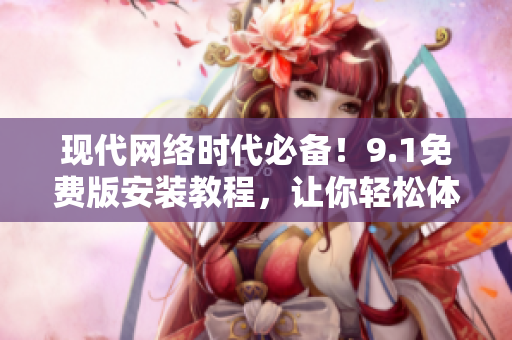 現(xiàn)代網(wǎng)絡(luò)時代必備！9.1免費版安裝教程，讓你輕松體驗蘋果手機的軟件魅力！