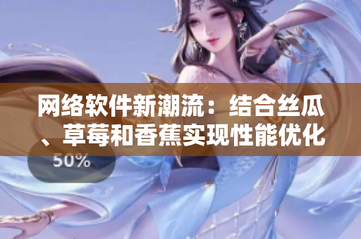 網(wǎng)絡軟件新潮流：結(jié)合絲瓜、草莓和香蕉實現(xiàn)性能優(yōu)化與用戶體驗提升