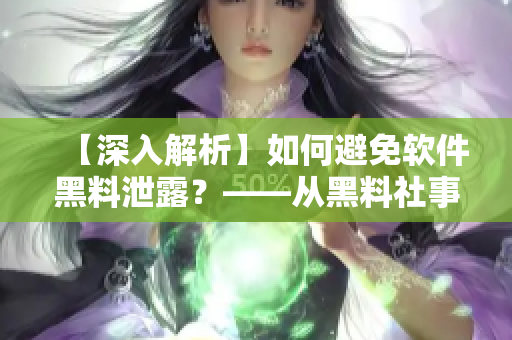 【深入解析】如何避免軟件黑料泄露？——從黑料社事件中的教訓(xùn)出發(fā)