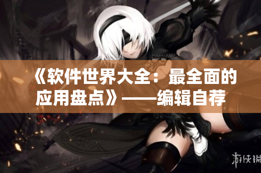 《軟件世界大全：最全面的應用盤點》——編輯自薦