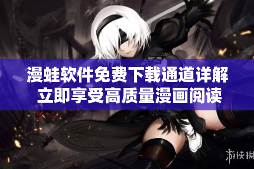 漫蛙軟件免費(fèi)下載通道詳解 立即享受高質(zhì)量漫畫閱讀體驗(yàn)