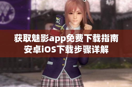 獲取魅影app免費(fèi)下載指南安卓iOS下載步驟詳解