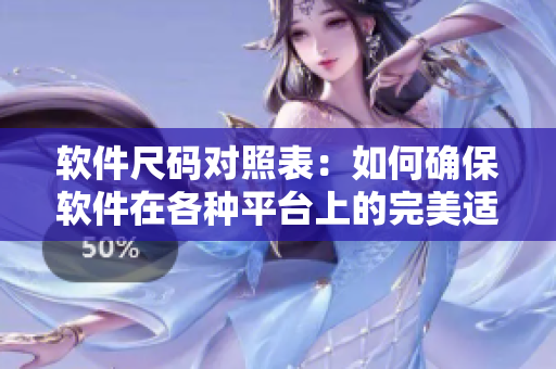 軟件尺碼對(duì)照表：如何確保軟件在各種平臺(tái)上的完美適配？