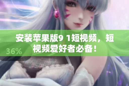 安裝蘋果版9 1短視頻，短視頻愛好者必備！