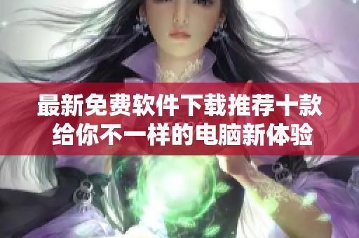 最新免費軟件下載推薦十款 給你不一樣的電腦新體驗