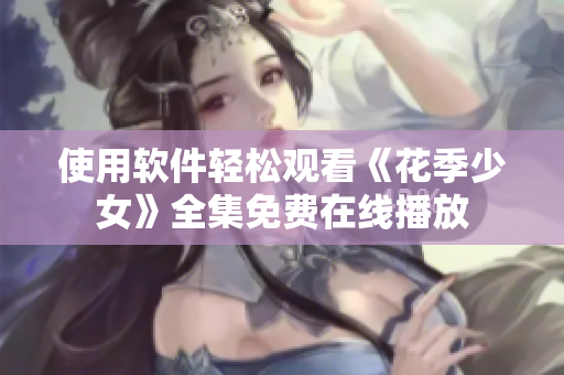 使用軟件輕松觀看《花季少女》全集免費在線播放
