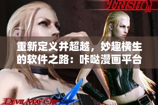 重新定義并超越，妙趣橫生的軟件之路：咔噠漫畫平臺(tái)獨(dú)具絕妙創(chuàng)意