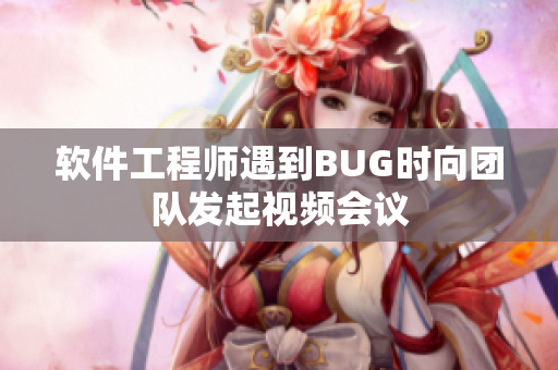 軟件工程師遇到BUG時向團(tuán)隊發(fā)起視頻會議