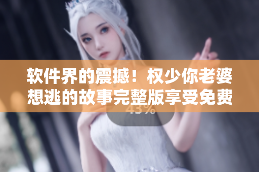 軟件界的震撼！權(quán)少你老婆想逃的故事完整版享受免費閱讀