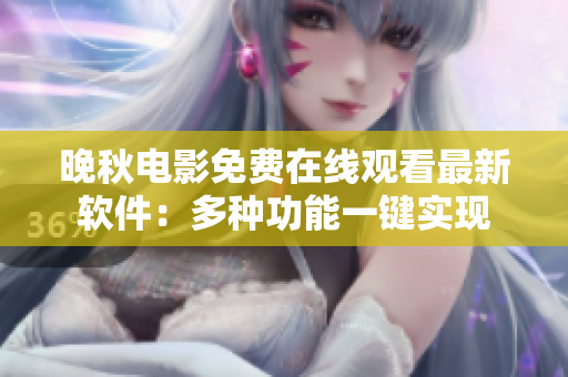 晚秋電影免費在線觀看最新軟件：多種功能一鍵實現(xiàn)