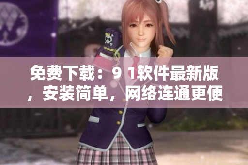 免費(fèi)下載：9 1軟件最新版，安裝簡單，網(wǎng)絡(luò)連通更便捷！