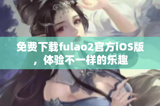 免費下載fulao2官方iOS版，體驗不一樣的樂趣