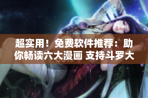 超實用！免費軟件推薦：助你暢讀六大漫畫 支持斗羅大陸等熱門作品