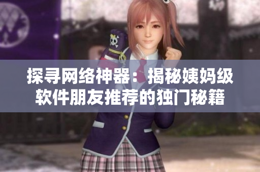 探尋網(wǎng)絡(luò)神器：揭秘姨媽級(jí)軟件朋友推薦的獨(dú)門秘籍