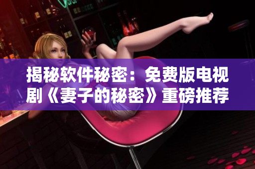 揭秘軟件秘密：免費(fèi)版電視劇《妻子的秘密》重磅推薦！
