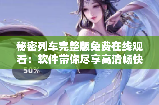 秘密列車(chē)完整版免費(fèi)在線(xiàn)觀(guān)看：軟件帶你盡享高清暢快體驗(yàn)