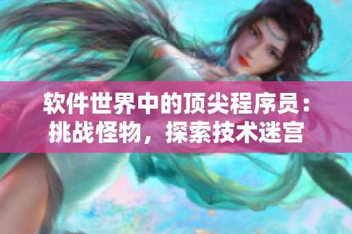 軟件世界中的頂尖程序員：挑戰(zhàn)怪物，探索技術(shù)迷宮
