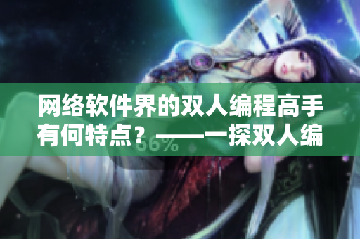 網(wǎng)絡(luò)軟件界的雙人編程高手有何特點(diǎn)？——一探雙人編程的秘密