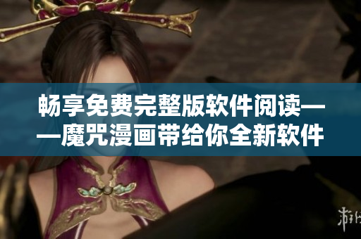 暢享免費(fèi)完整版軟件閱讀——魔咒漫畫(huà)帶給你全新軟件視角
