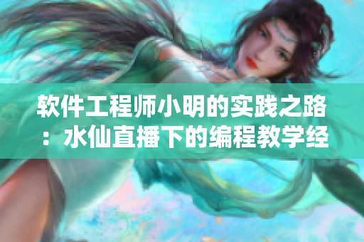 軟件工程師小明的實踐之路：水仙直播下的編程教學經驗分享