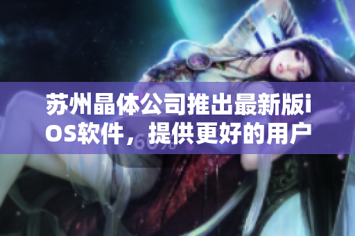 蘇州晶體公司推出最新版iOS軟件，提供更好的用戶體驗