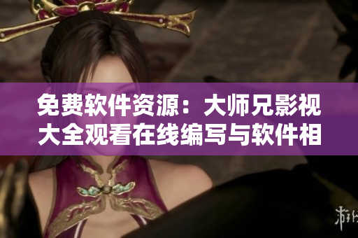 免費(fèi)軟件資源：大師兄影視大全觀看在線編寫與軟件相關(guān)文章