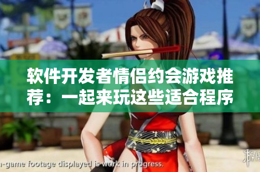 軟件開發(fā)者情侶約會游戲推薦：一起來玩這些適合程序員的絕妙游戲!