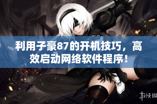 利用子豪87的開機技巧，高效啟動網(wǎng)絡(luò)軟件程序！