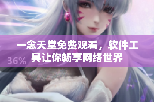 一念天堂免費觀看，軟件工具讓你暢享網(wǎng)絡(luò)世界