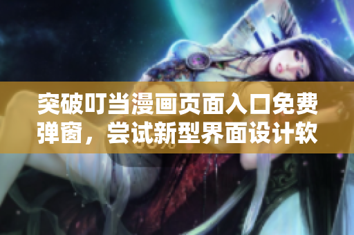 突破叮當(dāng)漫畫頁(yè)面入口免費(fèi)彈窗，嘗試新型界面設(shè)計(jì)軟件