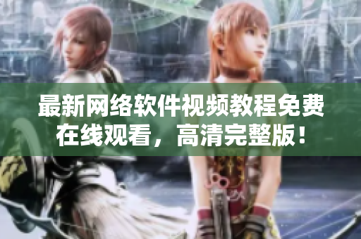 最新網(wǎng)絡(luò)軟件視頻教程免費(fèi)在線觀看，高清完整版！