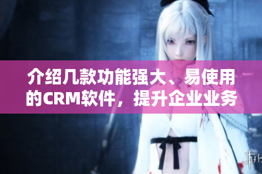 介紹幾款功能強大、易使用的CRM軟件，提升企業(yè)業(yè)務(wù)管理效率！