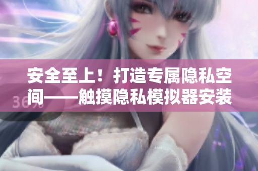 安全至上！打造專屬隱私空間——觸摸隱私模擬器安裝指南