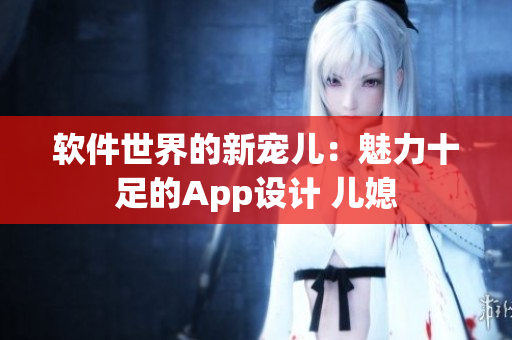 軟件世界的新寵兒：魅力十足的App設計 兒媳